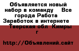 Объявляется новый набор в команду! - Все города Работа » Заработок в интернете   . Тверская обл.,Кимры г.